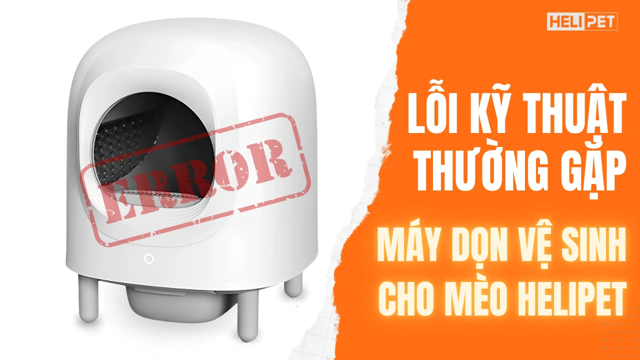 Cách khắc phục các lỗi kỹ thuật thường gặp trên máy dọn vệ sinh cho mèo HeLiPet