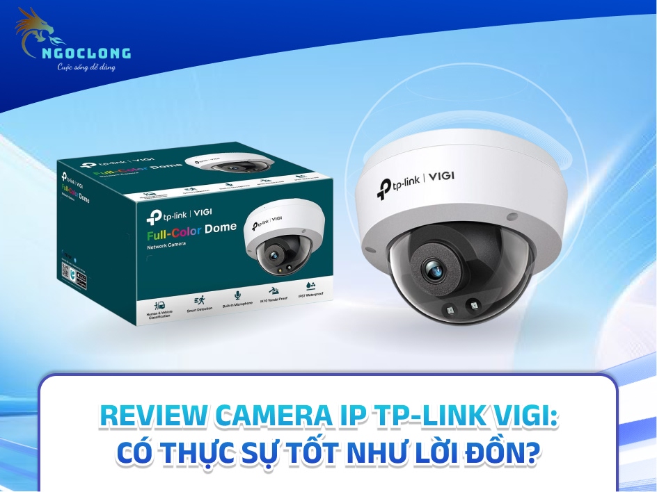 Review Camera IP TP-Link VIGI: Có thực sự tốt như lời đồn?