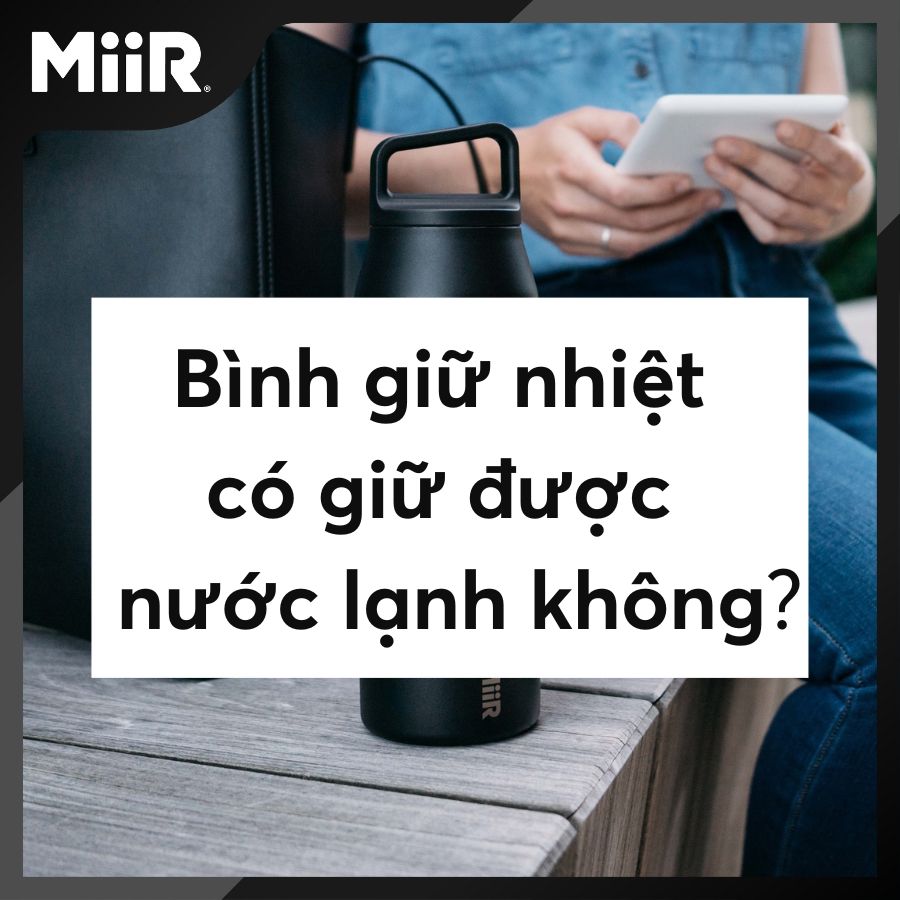 Bình giữ nhiệt có giữ được nước lạnh không?
