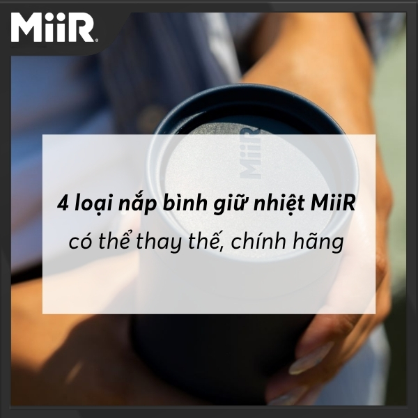 4 loại nắp bình giữ nhiệt MiiR có thể thay thế, chính hãng