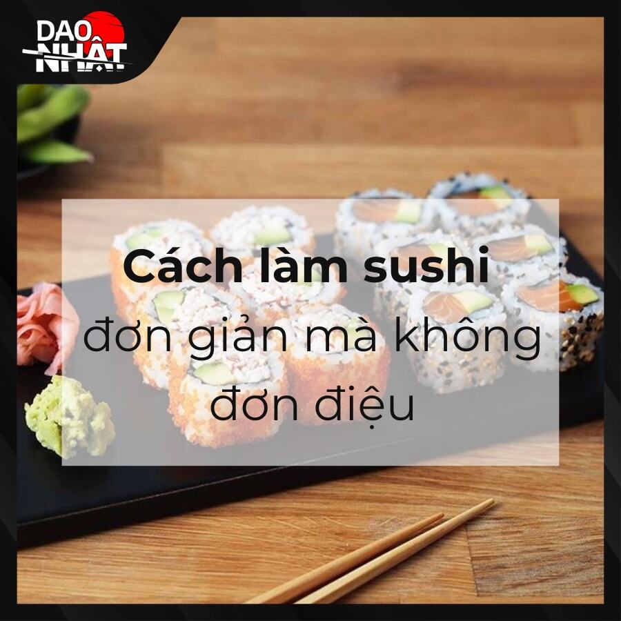 Cách làm sushi đơn giản mà không đơn điệu