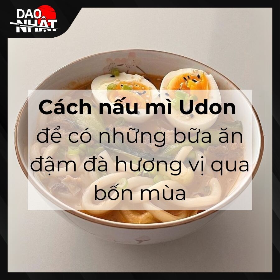 Cách nấu mì Udon để có những bữa ăn đậm đà hương vị qua bốn mùa
