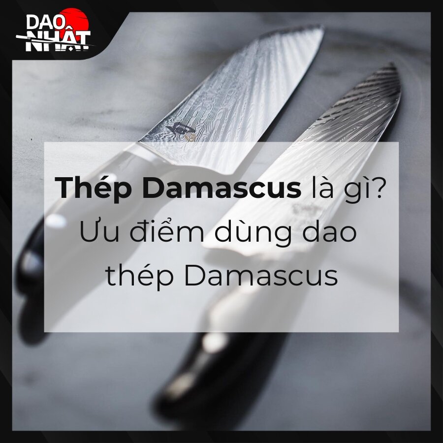 Thép Damascus là gì? Ưu điểm dùng dao thép Damascus
