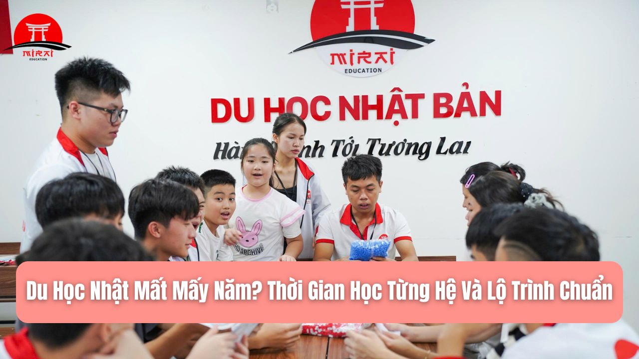 Du Học Nhật Mất Mấy Năm? Thời Gian Học Từng Hệ Và Lộ Trình Chuẩn