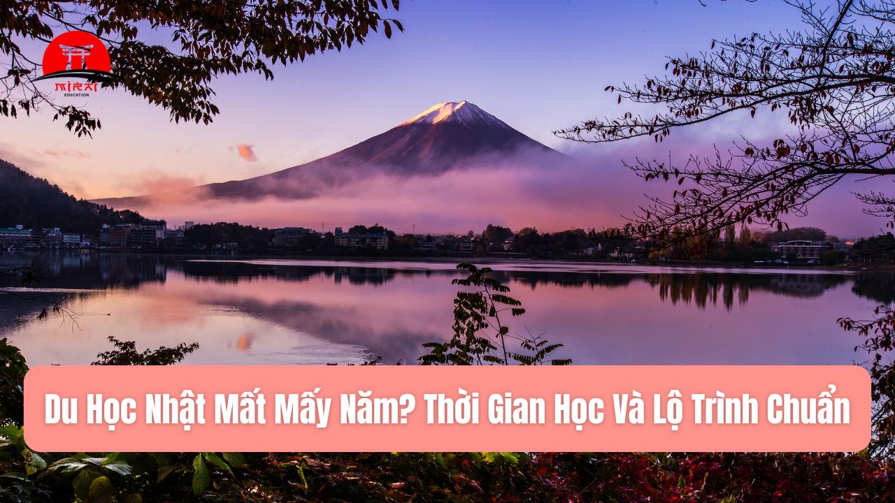 Du Học Nhật Mất Mấy Năm? Thời Gian Học Từng Hệ Và Lộ Trình Chuẩn