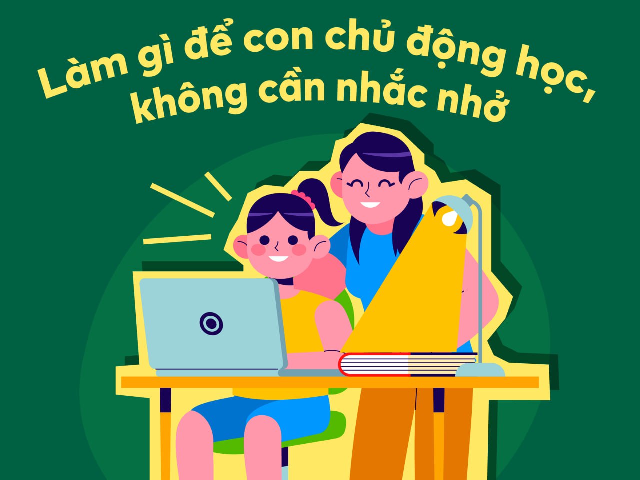 Làm gì để con chủ động học, không cần nhắc nhở?