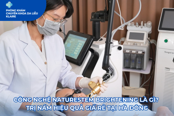 Công nghệ NatureStem Brightening là gì? Trị nám hiệu quả giá rẻ tại Hà Đông