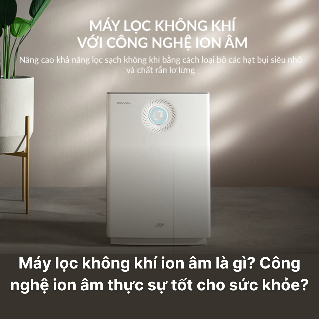 Máy lọc không khí ion âm là gì? Công nghệ ion âm có thực sự tốt cho sức khỏe?
