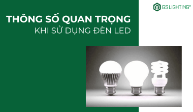 6 Thông Số Quan Trọng Cần Lưu Ý Khi Chọn Đèn LED
