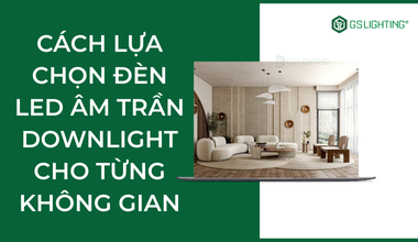 Cách Lựa Chọn Đèn LED Âm Trần Downlight Phù Hợp Cho Không Gian