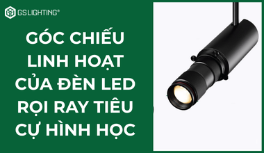 Góc Chiếu Linh Hoạt Của Đèn LED Rọi Ray Tiêu Cự Hình Học