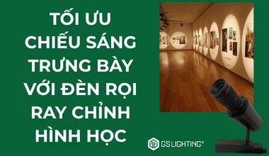 Tối Ưu Chiếu Sáng Trưng Bày Với Đèn Rọi Ray Chỉnh Hình Học