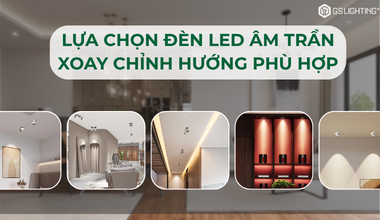 Cách Lựa Chọn Đèn LED Âm Trần Xoay Chỉnh Hướng Phù Hợp