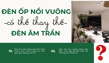 Đèn Ốp Nổi Vuông Có Thay Thế Đèn Âm Trần Không?