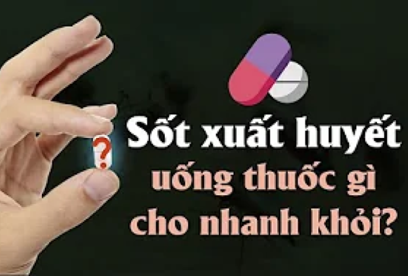 Sốt xuất huyết uống thuốc gì cho nhanh khỏi?