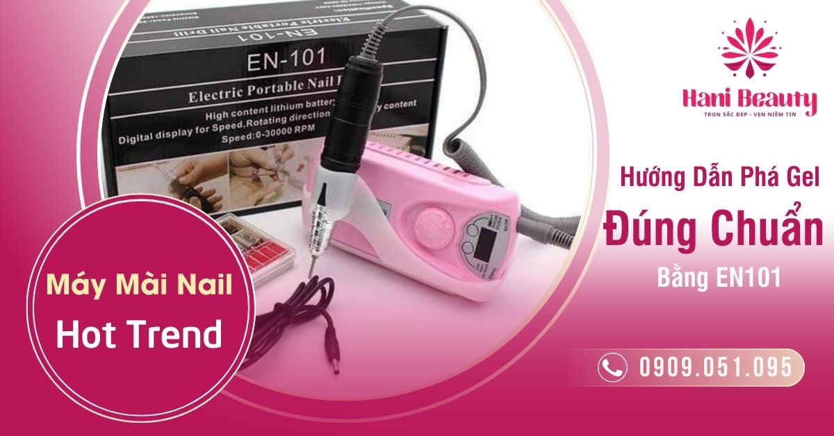 Máy Mài Nail Hot Trend - Hướng Dẫn Phá Gel Đúng Chuẩn Bằng EN101
