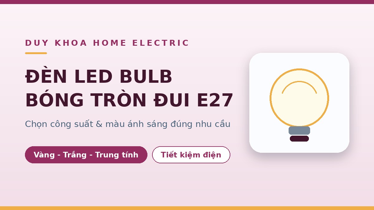 Đèn LED bulb (bóng tròn) là gì? Cách chọn công suất và màu ánh sáng đúng nhu cầu