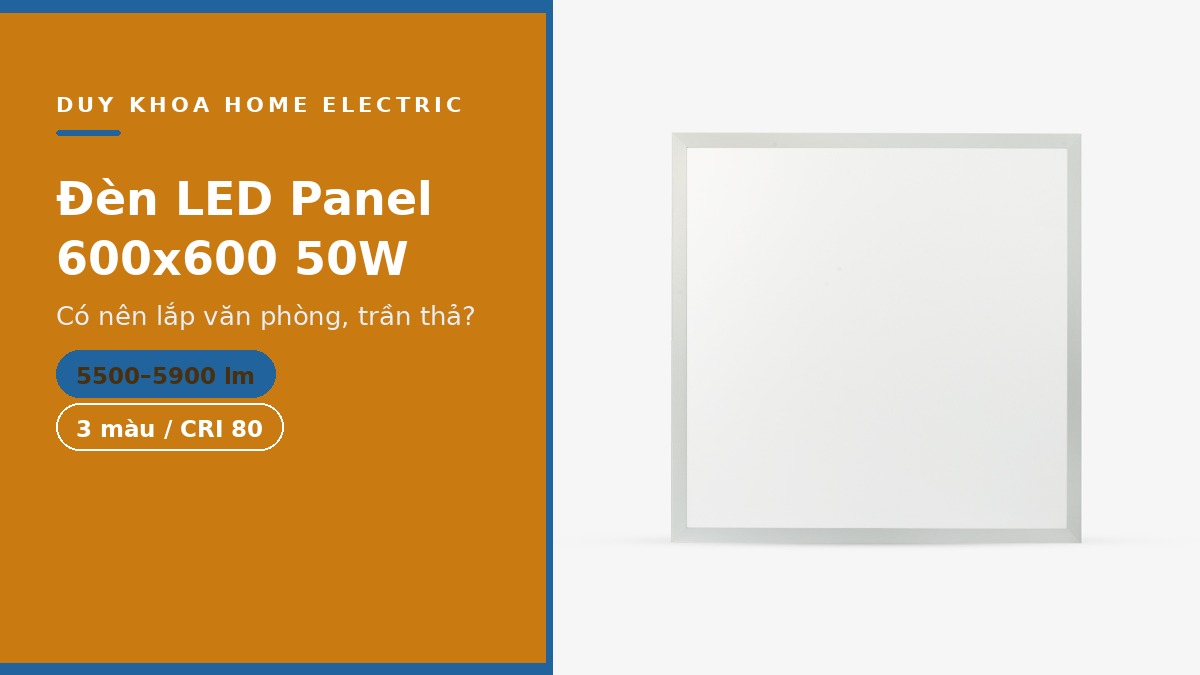 Đèn LED panel 600x600 50W có nên dùng? Lắp ở đâu, chọn màu nào