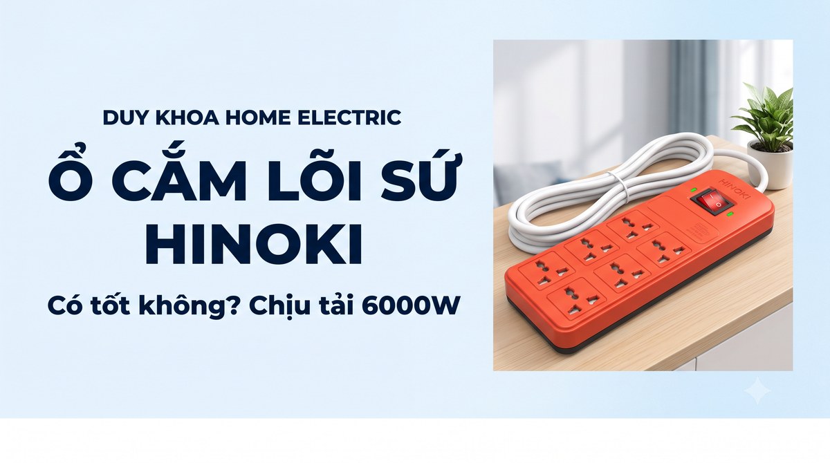 Ổ cắm lõi sứ Hinoki có tốt không? Cấu tạo, các loại 2/3/4/6 lỗ và cách chọn