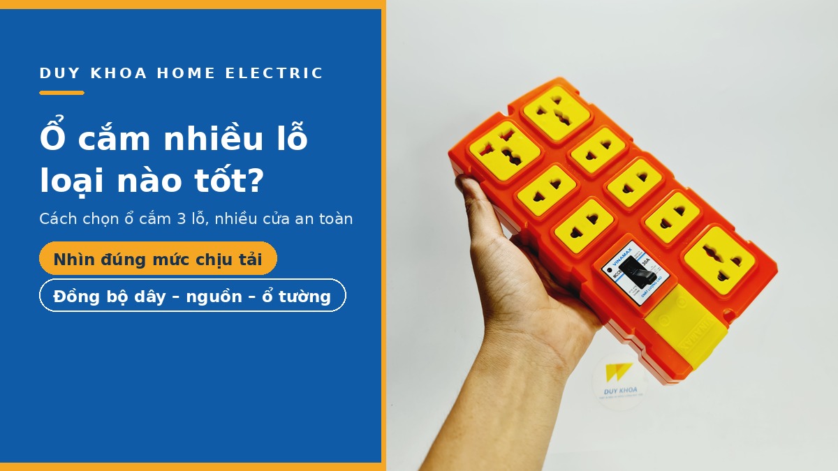 Ổ cắm nhiều lỗ loại nào tốt? Cách chọn ổ cắm 3 lỗ, nhiều lỗ an toàn
