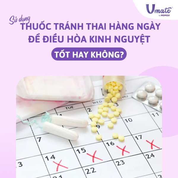 Sử dụng thuốc tránh thai hàng ngày để điều hòa kinh nguyệt có tốt hay không?