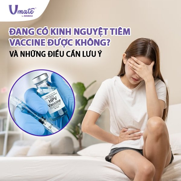 Đang có kinh nguyệt tiêm vaccine được không và những điều cần lưu ý