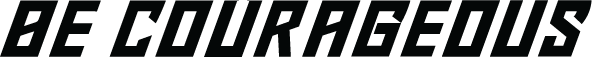 BE COURAGEOUS