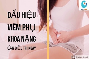 7 dấu hiệu viêm phụ khoa nặng bạn không nên bỏ qua