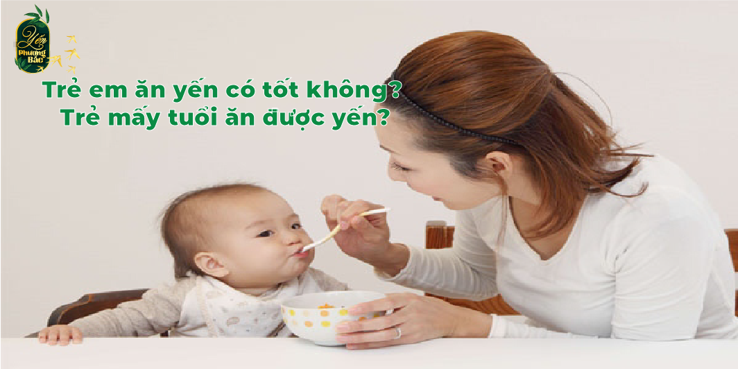 Trẻ em ăn yến có tốt không? Trẻ mấy tuổi ăn được yến?