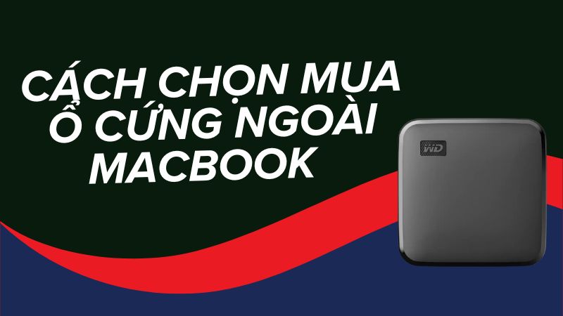 Cách chọn mua ổ cứng ngoài cho Macbook chuẩn. TOP 10 ổ cứng tốt nhất