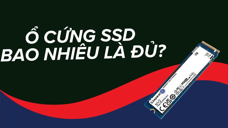 Ổ cứng SSD bao nhiêu là đủ? Cách chọn dung lượng phù hợp nhất