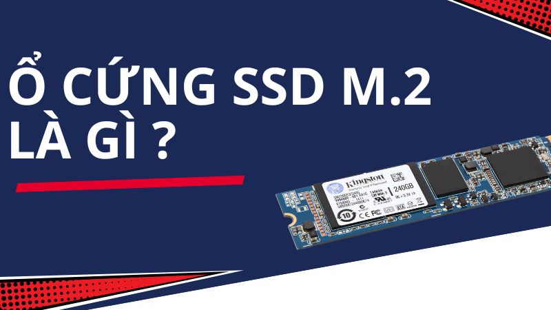 Ổ cứng SSD M.2 là gì? Có mấy loại? Điểm nổi bật