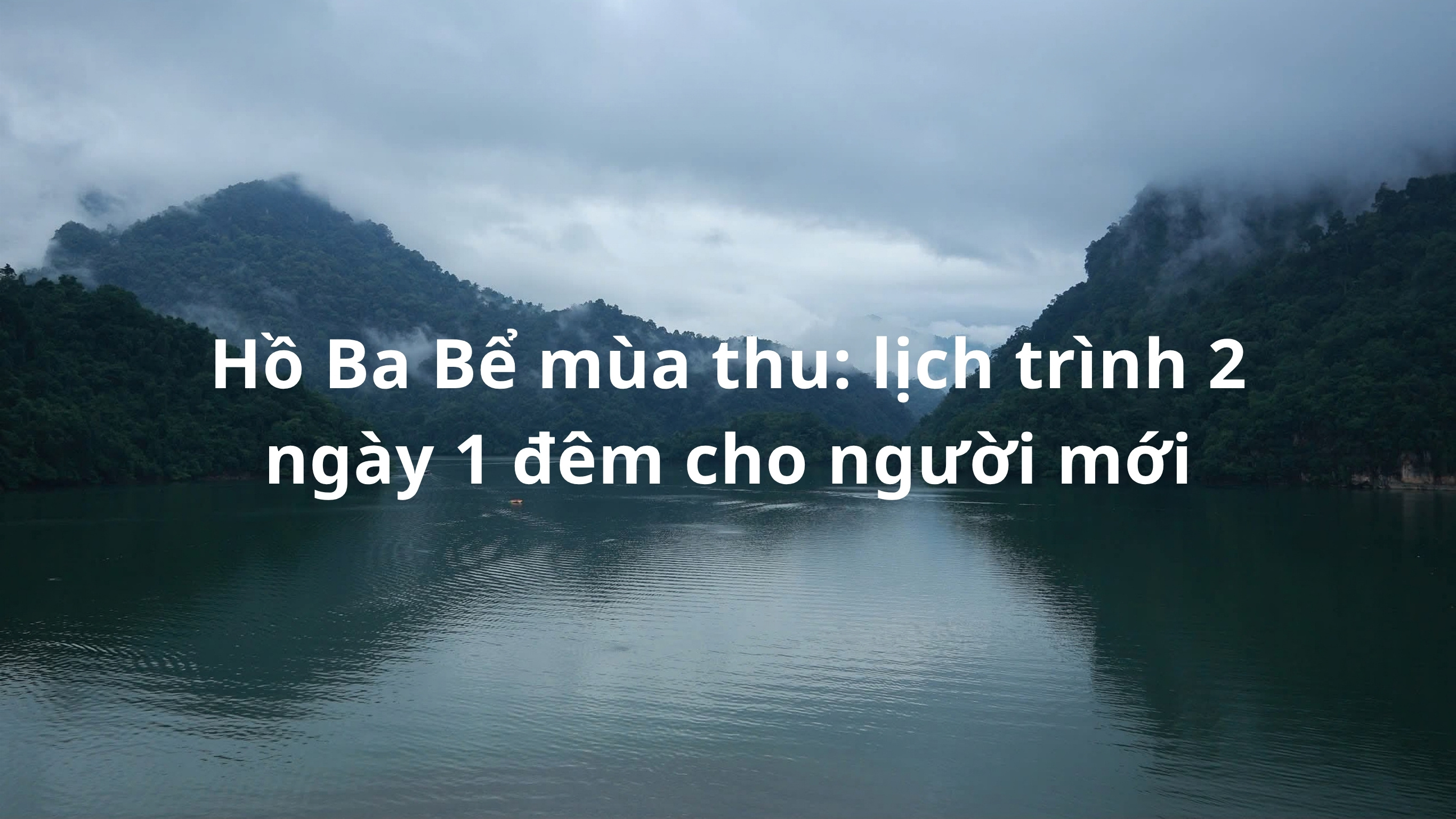 Hồ Ba Bể mùa thu: lịch trình 2 ngày 1 đêm cho người mới
