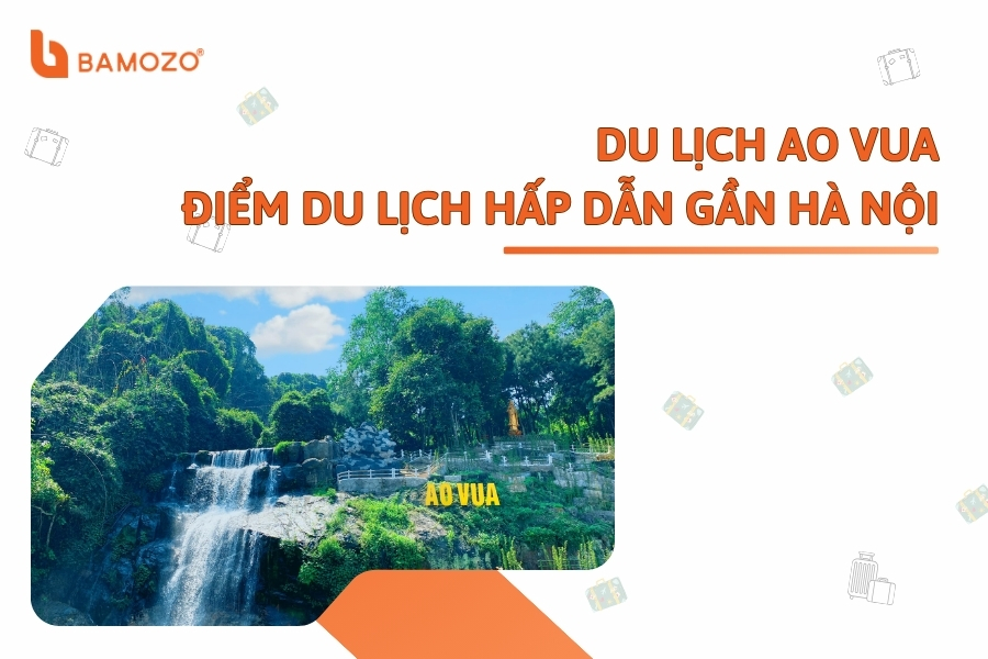 Khám phá khu du lịch Ao Vua từ A - Z với những kinh nghiệm hữu ích