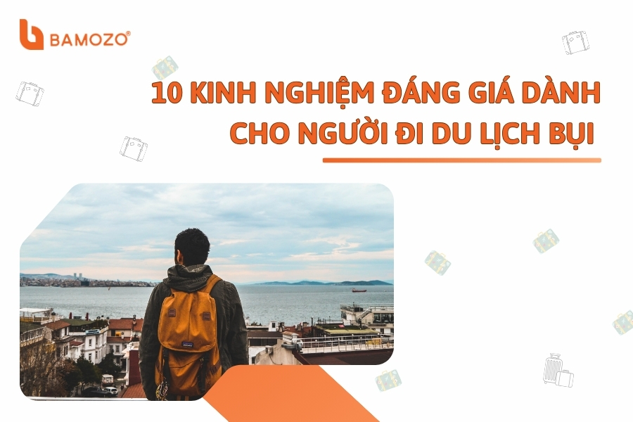10 kinh nghiệm ĐÁNG GIÁ dành cho người đi du lịch bụi nên biết