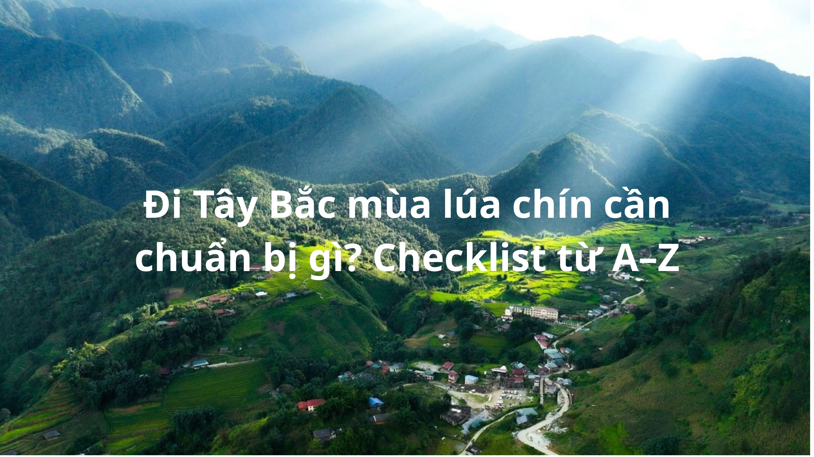 Đi Tây Bắc mùa lúa chín cần chuẩn bị gì? Checklist A–Z