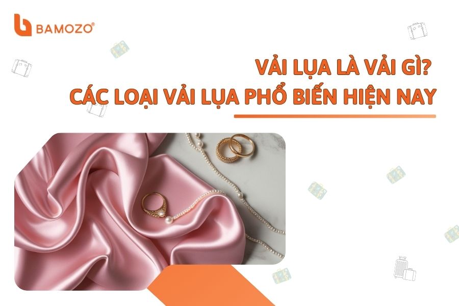 Vải lụa là vải gì? Đặc điểm và các loại vải lụa phổ biến hiện nay