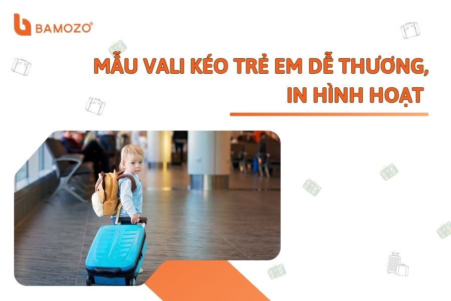 Những mẫu vali kéo cho trẻ em dễ thương, in hình hoạt hình ngộ nghĩnh