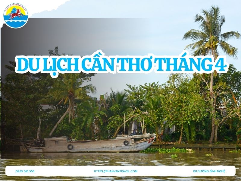 Du Lịch Cần Thơ Tháng 4: Trải Nghiệm Sông Nước, Ẩm Thực, Check-in Đẹp