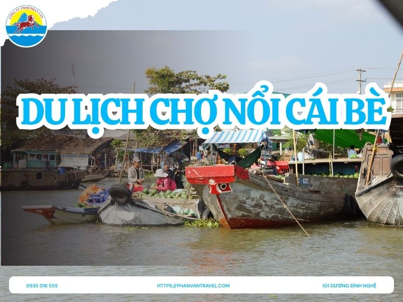 Du Lịch Chợ Nổi Cái Bè: Khám Phá Văn Hóa Sông Nước Miền Tây