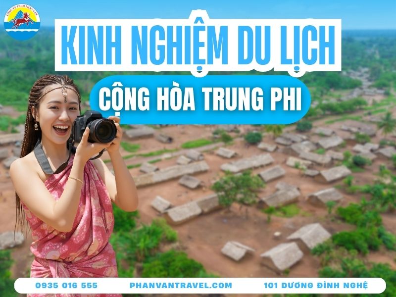 Du Lịch Cộng Hòa Trung Phi Có Gì? Kinh Nghiệm Cho Người Lần Đầu