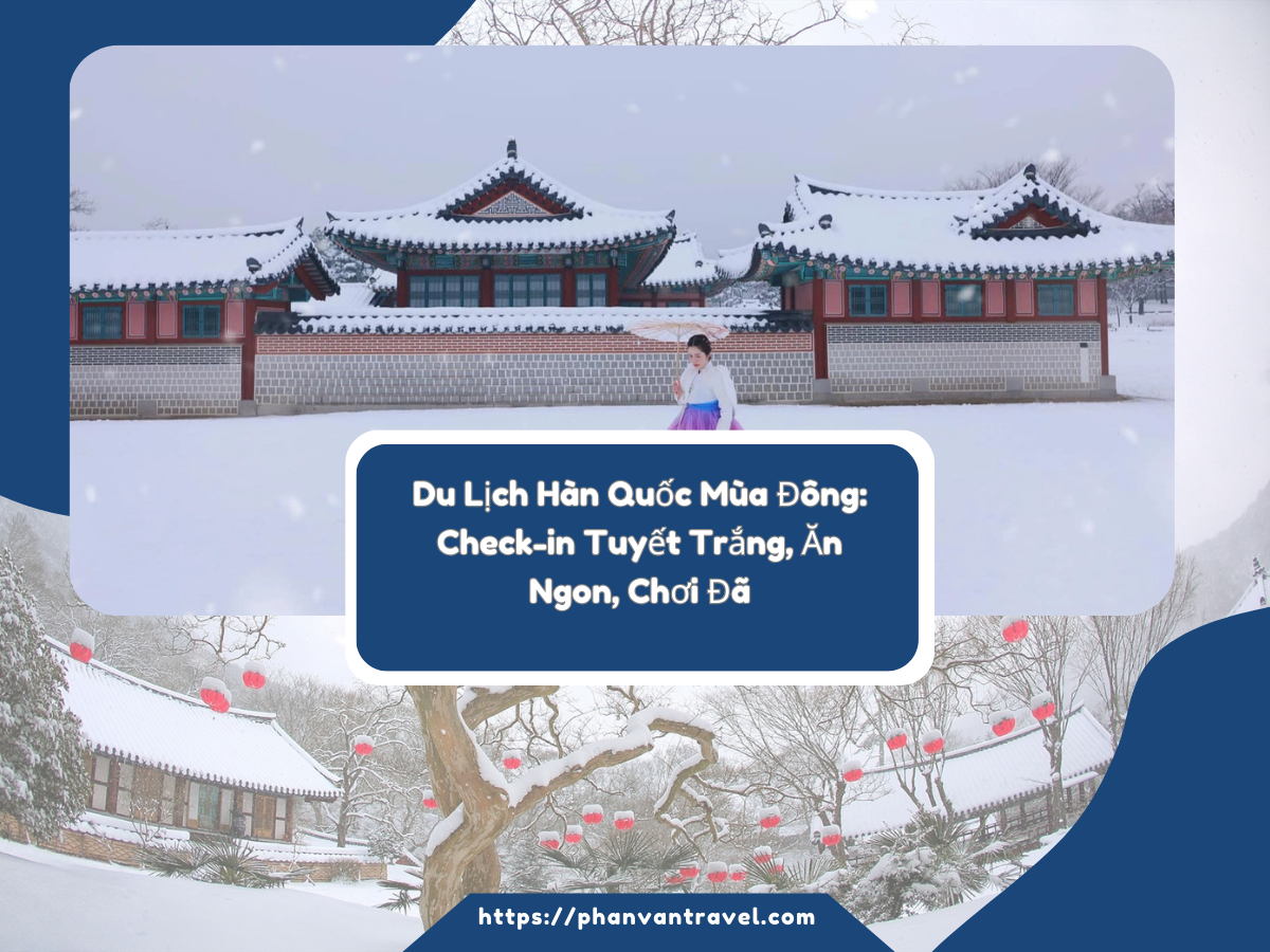 Du Lịch Hàn Quốc Mùa Đông: Check-in Tuyết Trắng, Ăn Ngon, Chơi Đã