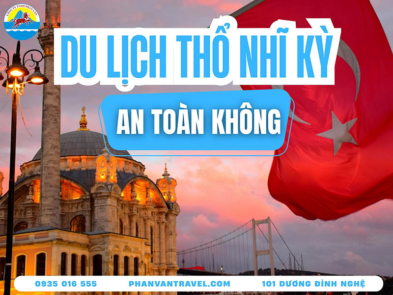 Du Lịch Thổ Nhĩ Kỳ Có An Toàn Không​? Lưu Ý Cần Biết Trước Khi Đi