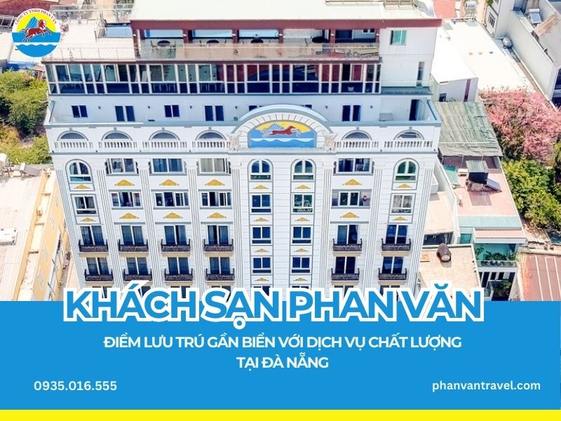 Khách Sạn Phan Văn: Điểm Lưu Trú Gần Biển Với Dịch Vụ Chất Lượng Tại Đà Nẵng