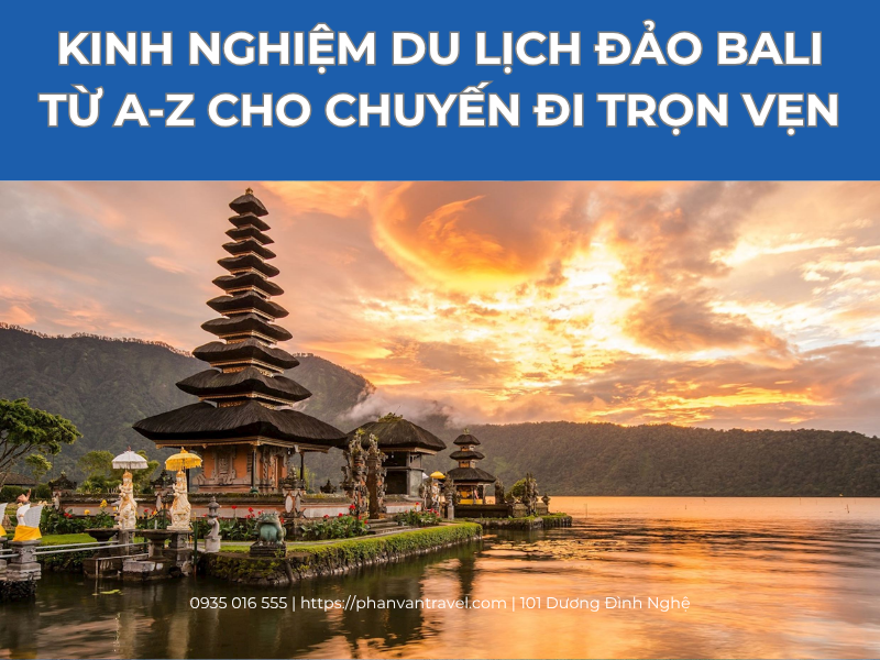Kinh Nghiệm Du Lịch Đảo Bali Từ A-Z Cho Chuyến Đi Trọn Vẹn