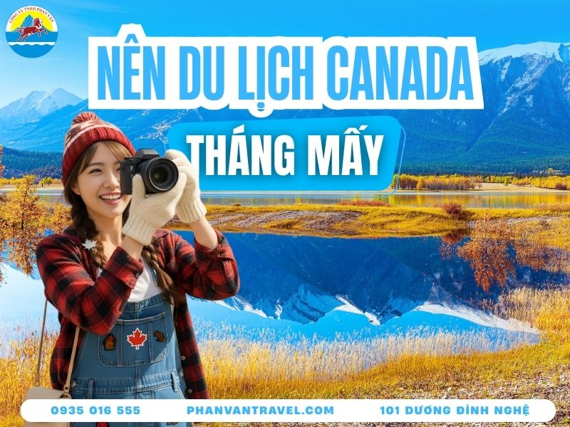 Giải Mã Nên Đi Du Lịch Canada Vào Tháng Mấy Lý Tưởng Nhất?