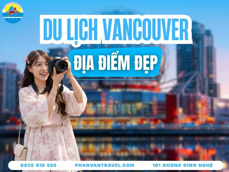 Những Điểm Du Lịch Ở Vancouver Khiến Ai Cũng Muốn Quay Lại