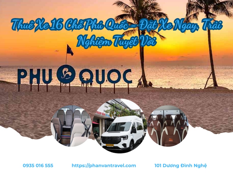 Thuê Xe 16 Chỗ Phú Quốc - Đặt Xe Ngay, Trải Nghiệm Tuyệt Vời