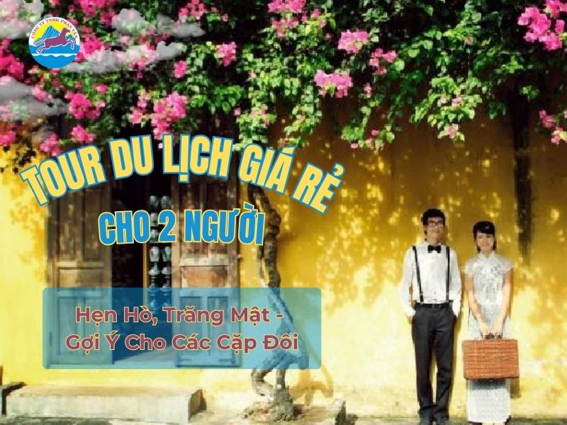 Tour Du Lịch Giá Rẻ Cho 2 Người: Hẹn Hò, Trăng Mật - Gợi Ý Cho Các Cặp Đôi