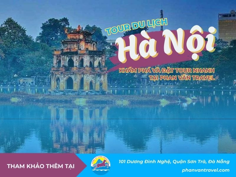 Tour Du Lịch Hà Nội - Khám Phá Và Đặt Tour Nhanh Tại Phan Văn Travel